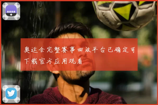 奥运会完整赛事回放平台已确定可下载官方应用观看