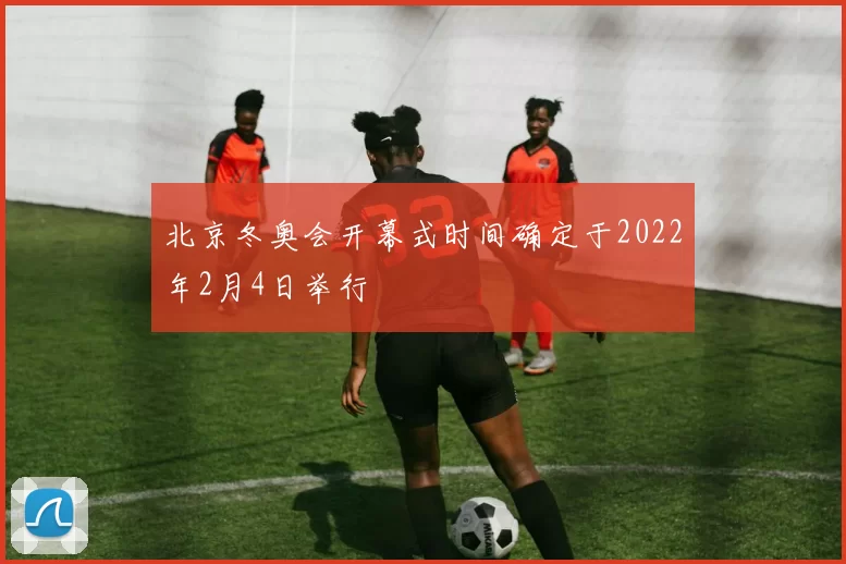北京冬奥会开幕式时间确定于2022年2月4日举行
