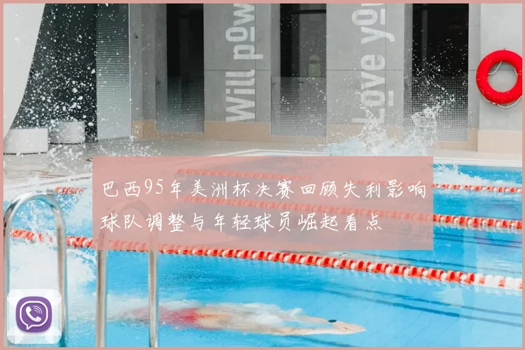 巴西95年美洲杯决赛回顾失利影响球队调整与年轻球员崛起看点