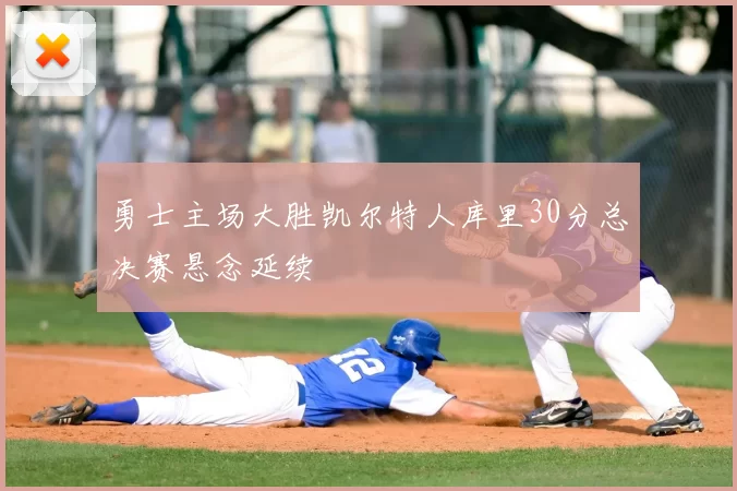 勇士主场大胜凯尔特人库里30分总决赛悬念延续