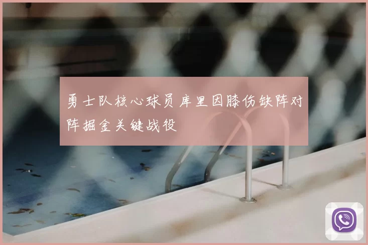 勇士队核心球员库里因膝伤缺阵对阵掘金关键战役