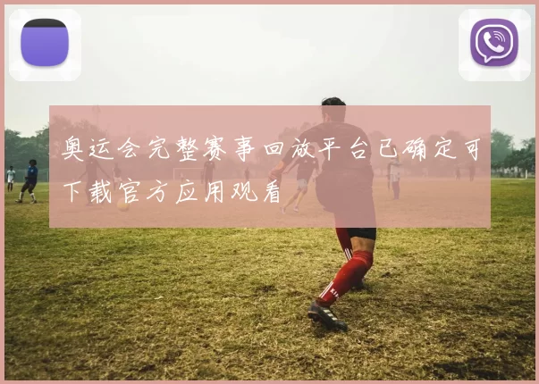 奥运会完整赛事回放平台已确定可下载官方应用观看