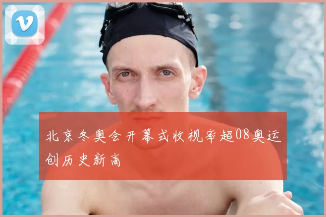 北京冬奥会开幕式收视率超08奥运创历史新高