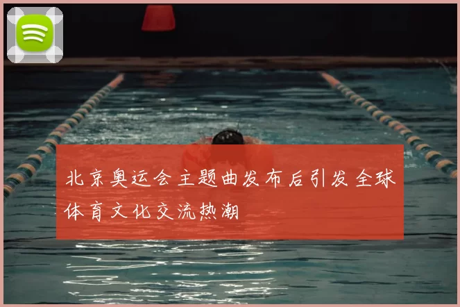 北京奥运会主题曲发布后引发全球体育文化交流热潮