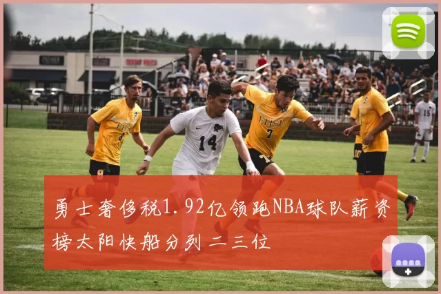勇士奢侈税1.92亿领跑NBA球队薪资榜太阳快船分列二三位